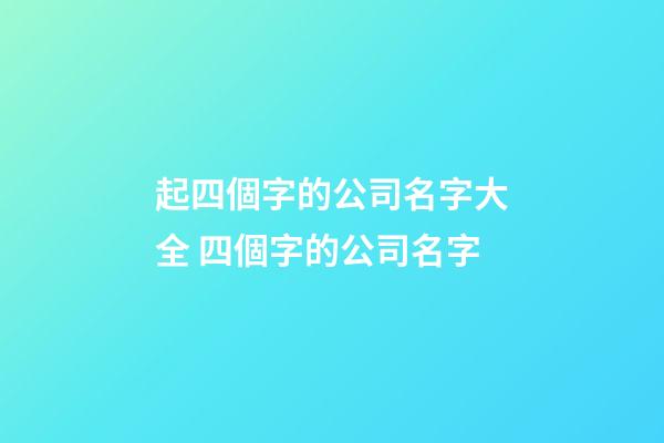 起四個字的公司名字大全 四個字的公司名字-第1張-公司起名-玄機派